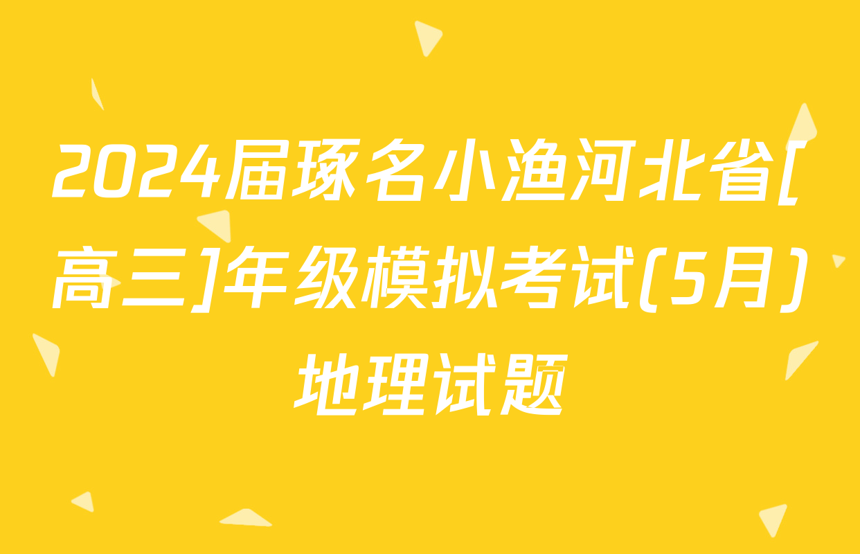 2024届琢名小渔河北省[高三]年级模拟考试(5月)地理试题