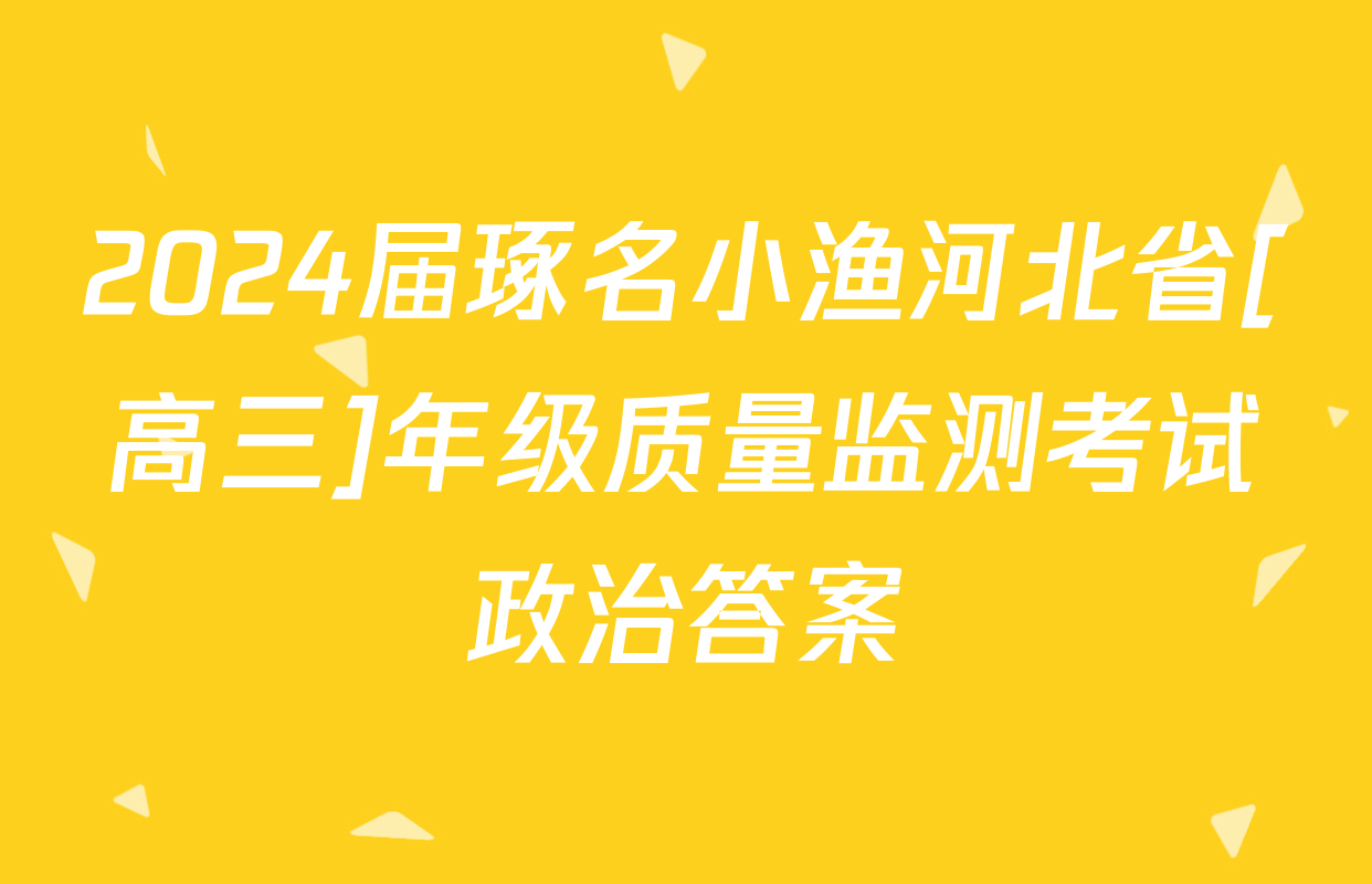 2024届琢名小渔河北省[高三]年级质量监测考试政治答案
