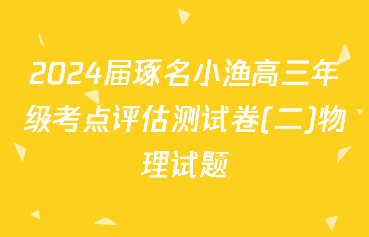 2024届琢名小渔高三年级考点评估测试卷(二)物理试题