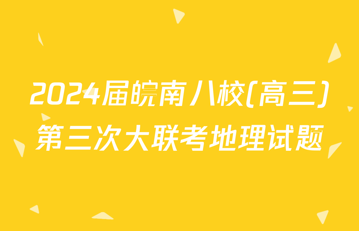 2024届皖南八校(高三)第三次大联考地理试题