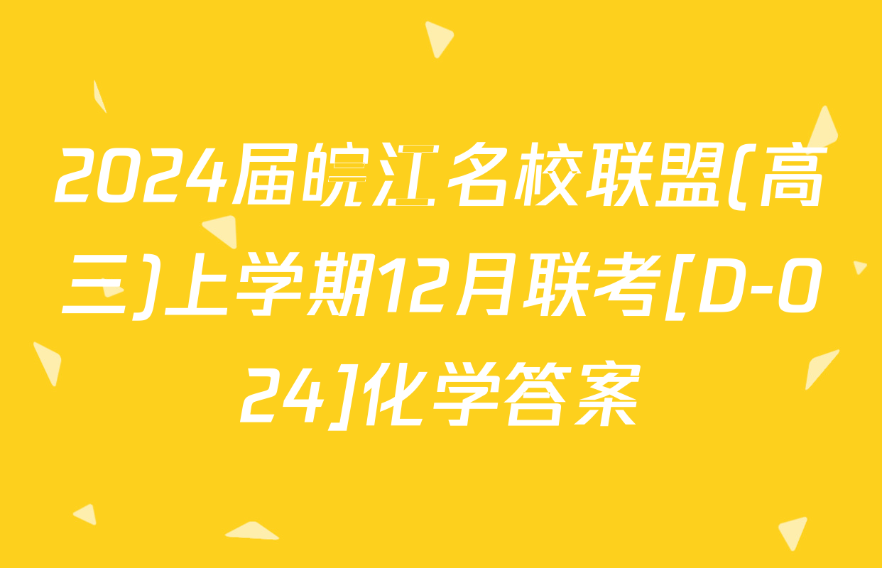 2024届皖江名校联盟(高三)上学期12月联考[D-024]化学答案