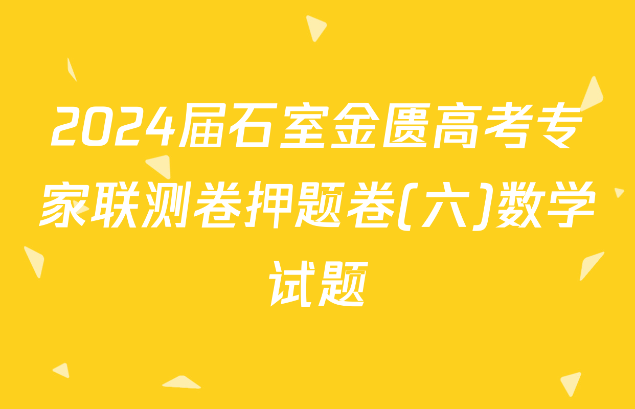 2024届石室金匮高考专家联测卷押题卷(六)数学试题