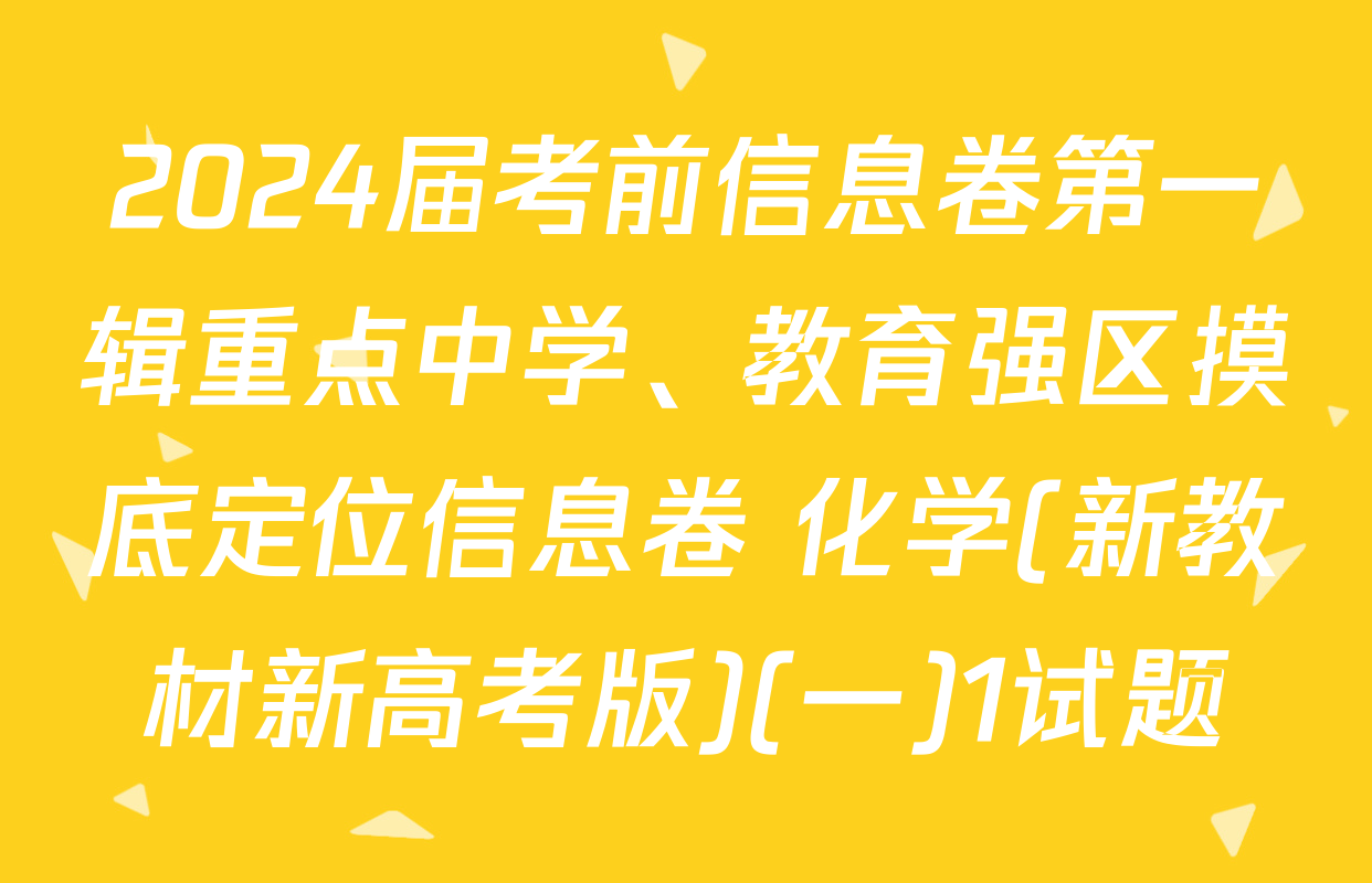 2024届考前信息卷第一辑重点中学、教育强区摸底定位信息卷 化学(新教材新高考版)(一)1试题