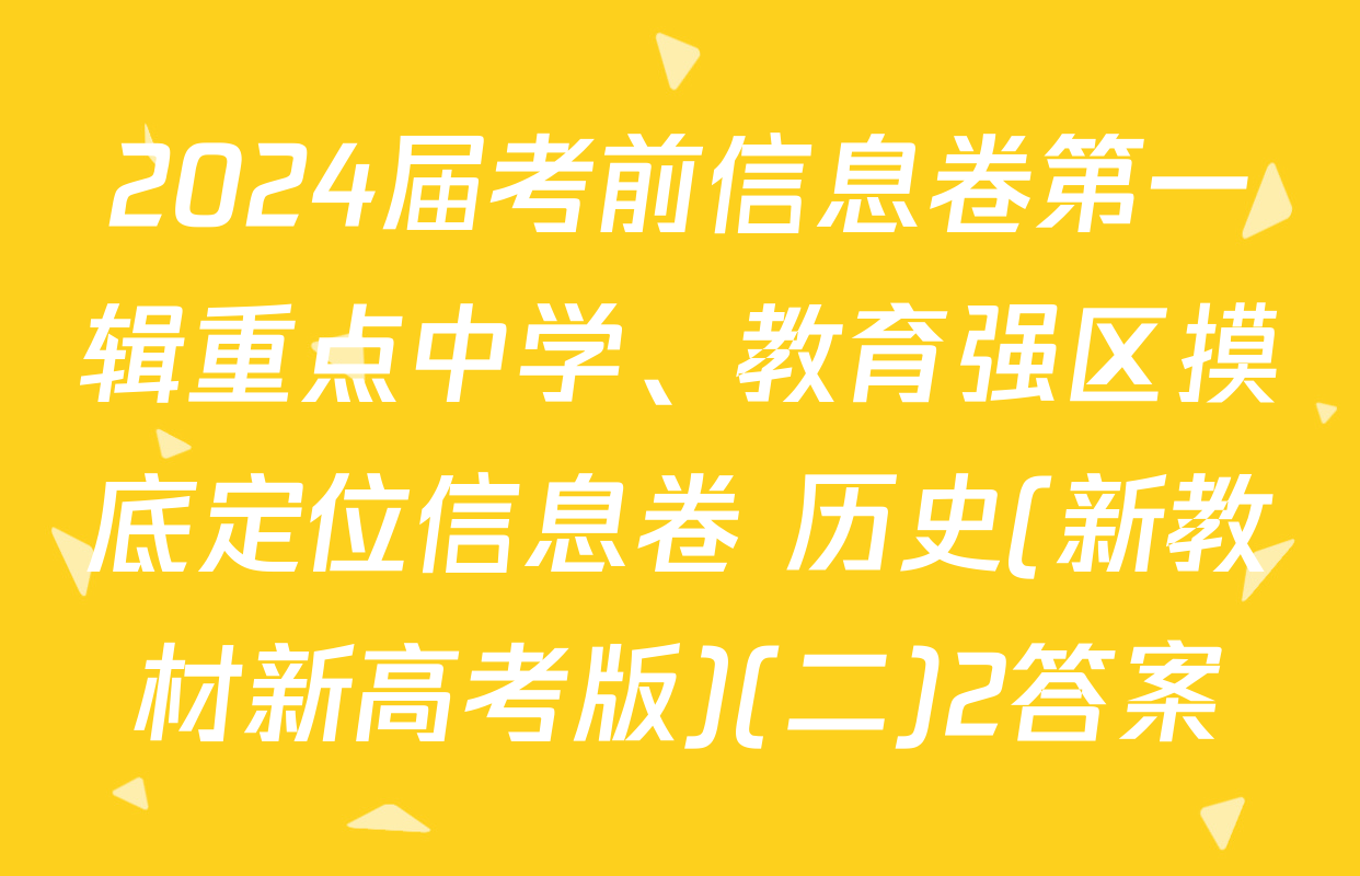 2024届考前信息卷第一辑重点中学、教育强区摸底定位信息卷 历史(新教材新高考版)(二)2答案