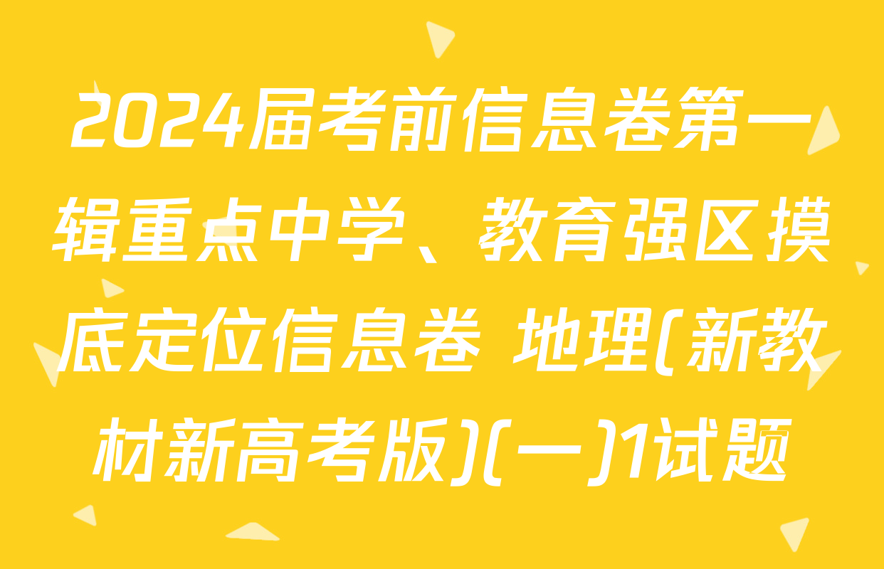 2024届考前信息卷第一辑重点中学、教育强区摸底定位信息卷 地理(新教材新高考版)(一)1试题