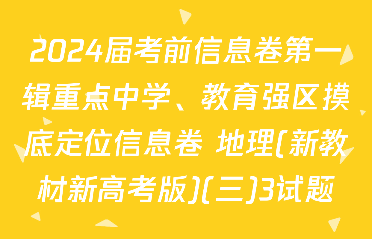 2024届考前信息卷第一辑重点中学、教育强区摸底定位信息卷 地理(新教材新高考版)(三)3试题