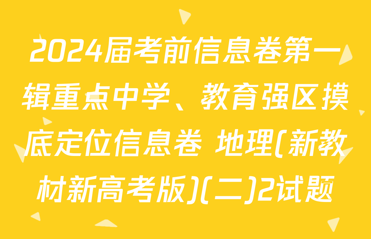 2024届考前信息卷第一辑重点中学、教育强区摸底定位信息卷 地理(新教材新高考版)(二)2试题