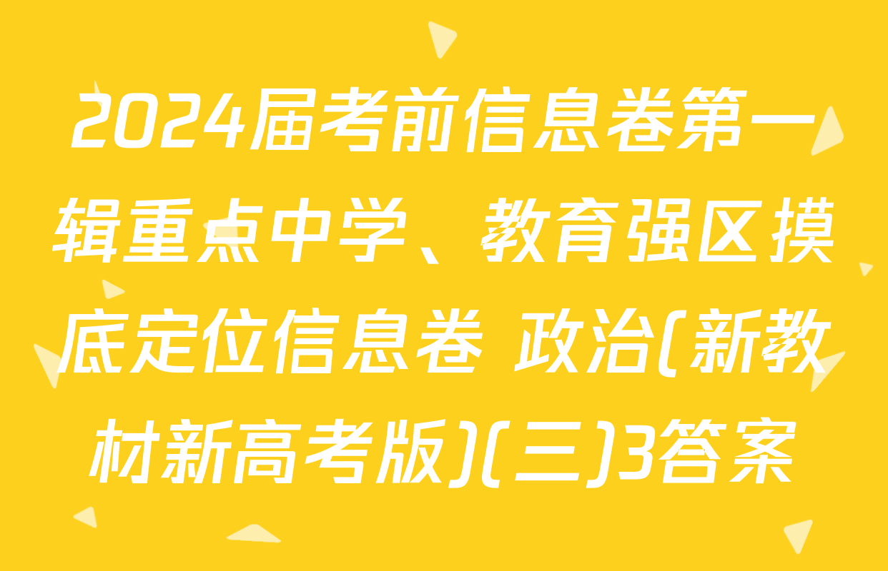 2024届考前信息卷第一辑重点中学、教育强区摸底定位信息卷 政治(新教材新高考版)(三)3答案