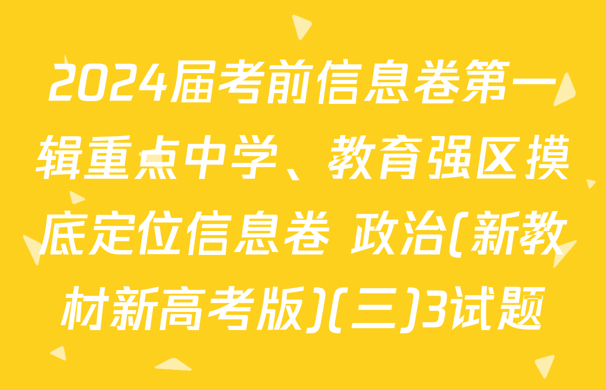 2024届考前信息卷第一辑重点中学、教育强区摸底定位信息卷 政治(新教材新高考版)(三)3试题