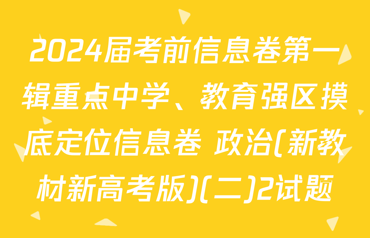 2024届考前信息卷第一辑重点中学、教育强区摸底定位信息卷 政治(新教材新高考版)(二)2试题