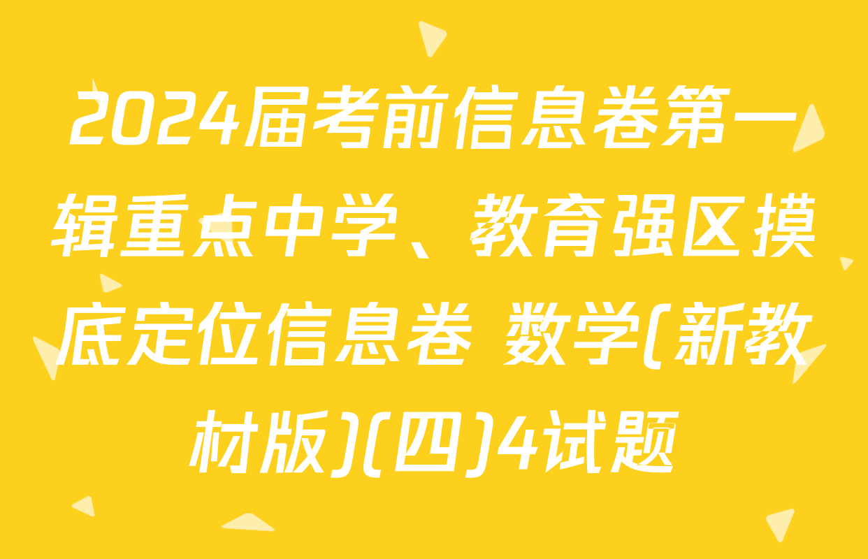 2024届考前信息卷第一辑重点中学、教育强区摸底定位信息卷 数学(新教材版)(四)4试题