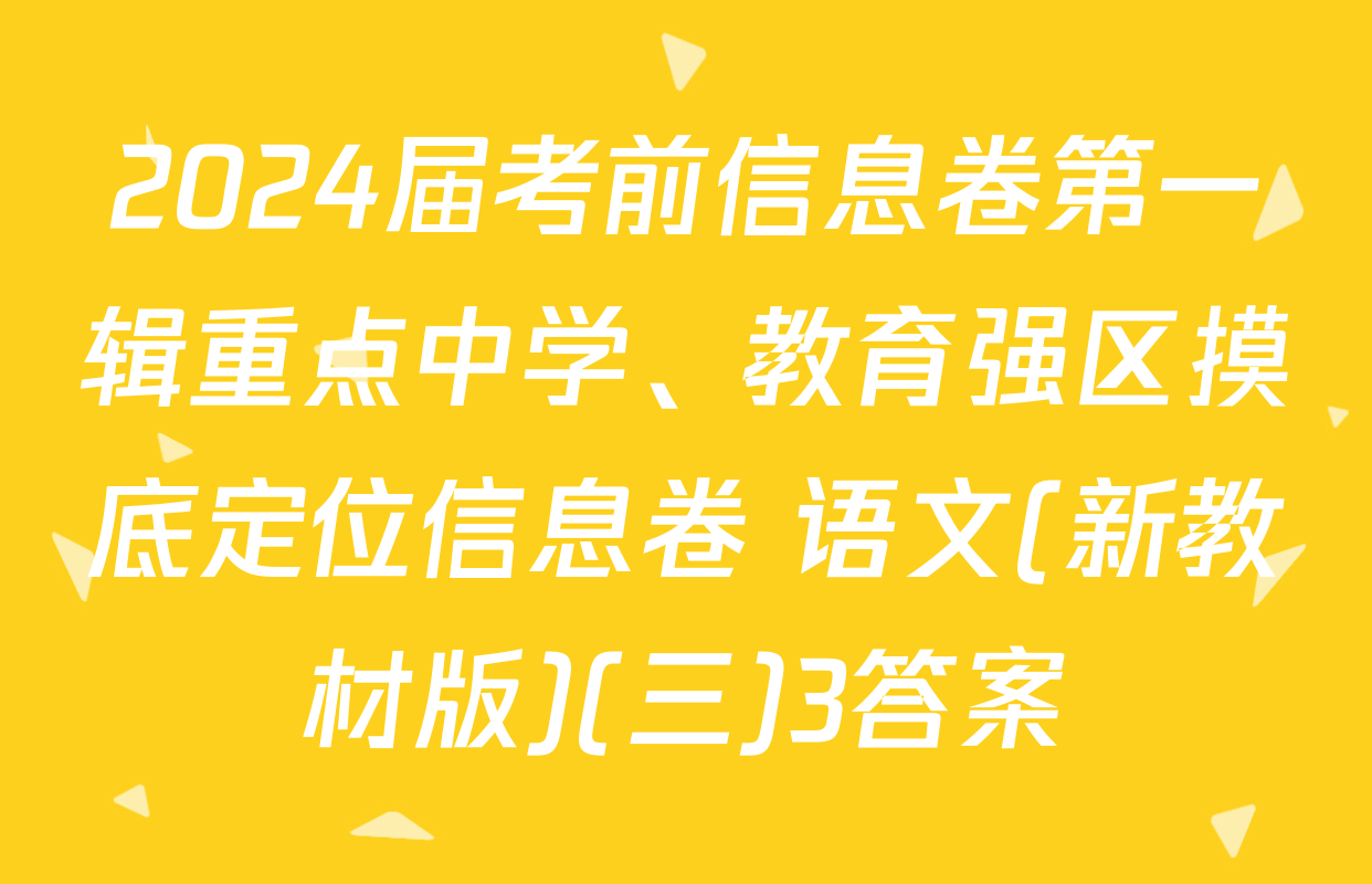 2024届考前信息卷第一辑重点中学、教育强区摸底定位信息卷 语文(新教材版)(三)3答案