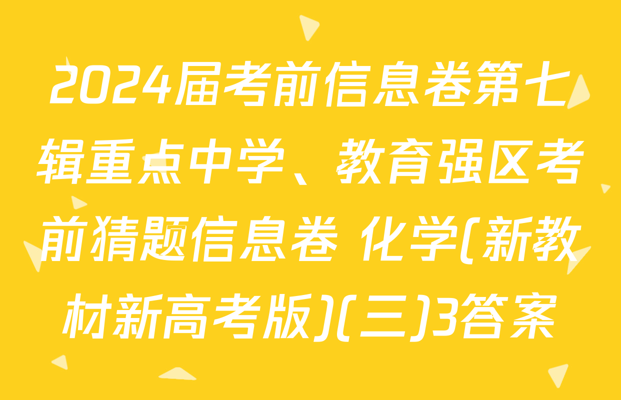 2024届考前信息卷第七辑重点中学、教育强区考前猜题信息卷 化学(新教材新高考版)(三)3答案