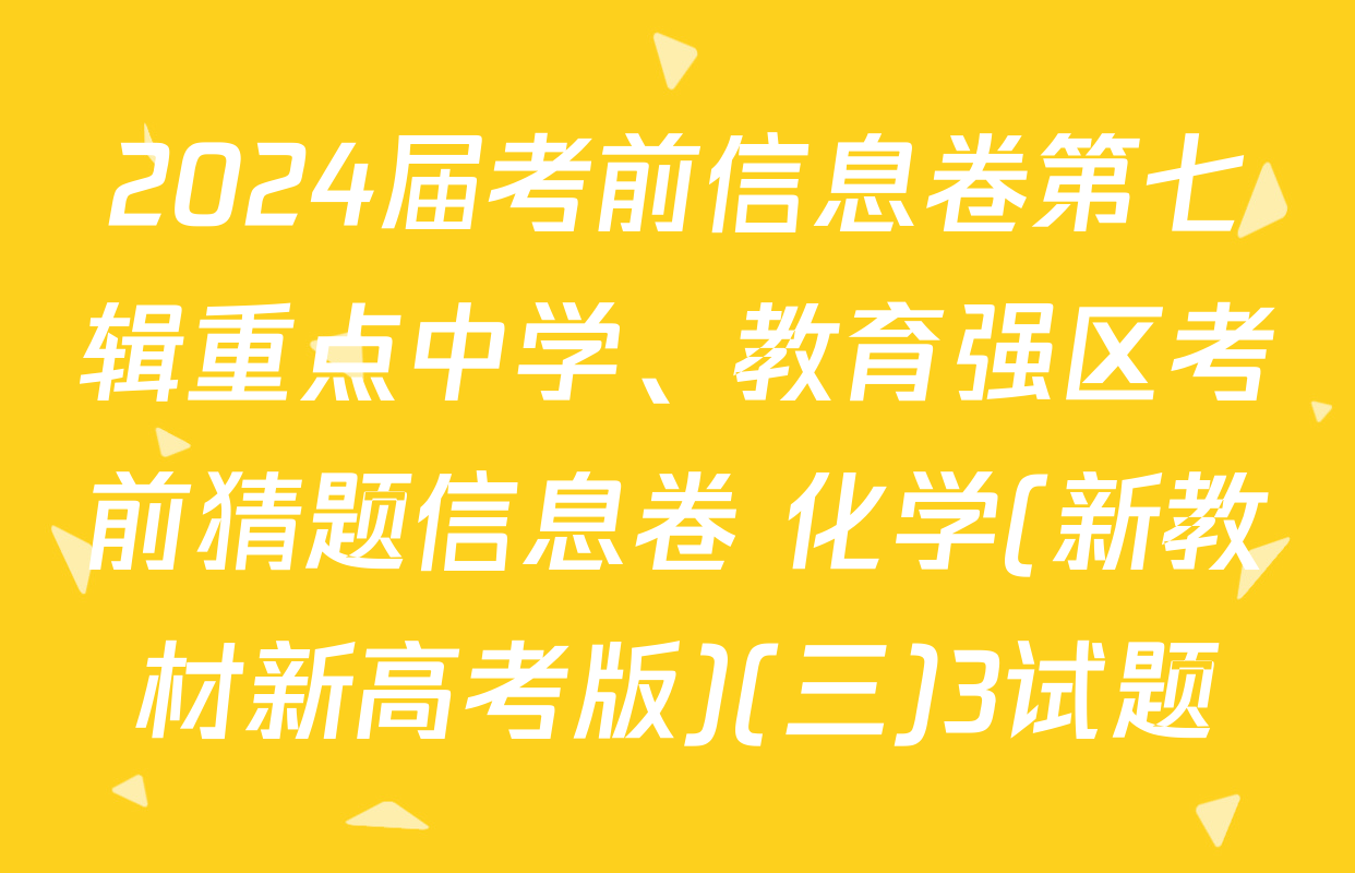 2024届考前信息卷第七辑重点中学、教育强区考前猜题信息卷 化学(新教材新高考版)(三)3试题