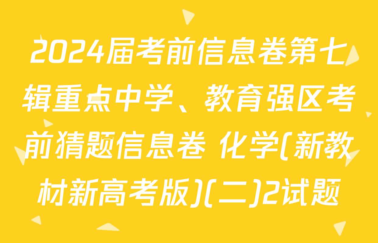 2024届考前信息卷第七辑重点中学、教育强区考前猜题信息卷 化学(新教材新高考版)(二)2试题