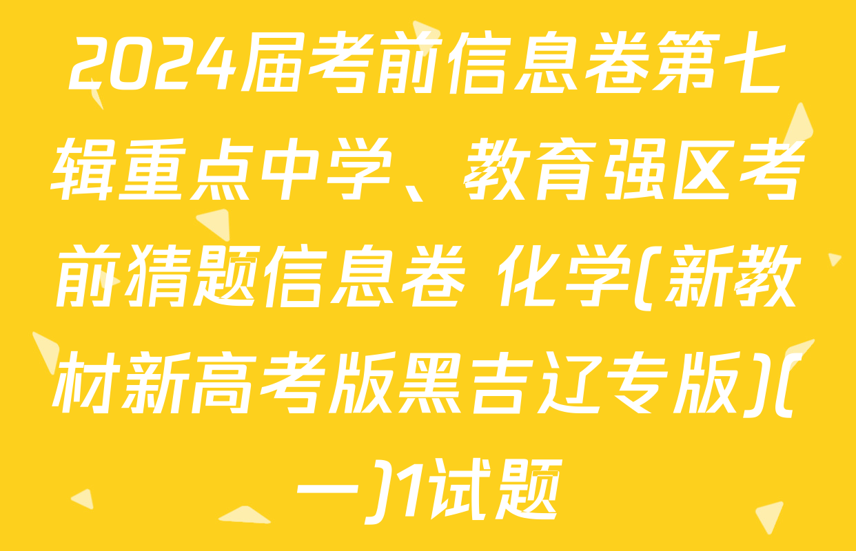 2024届考前信息卷第七辑重点中学、教育强区考前猜题信息卷 化学(新教材新高考版黑吉辽专版)(一)1试题