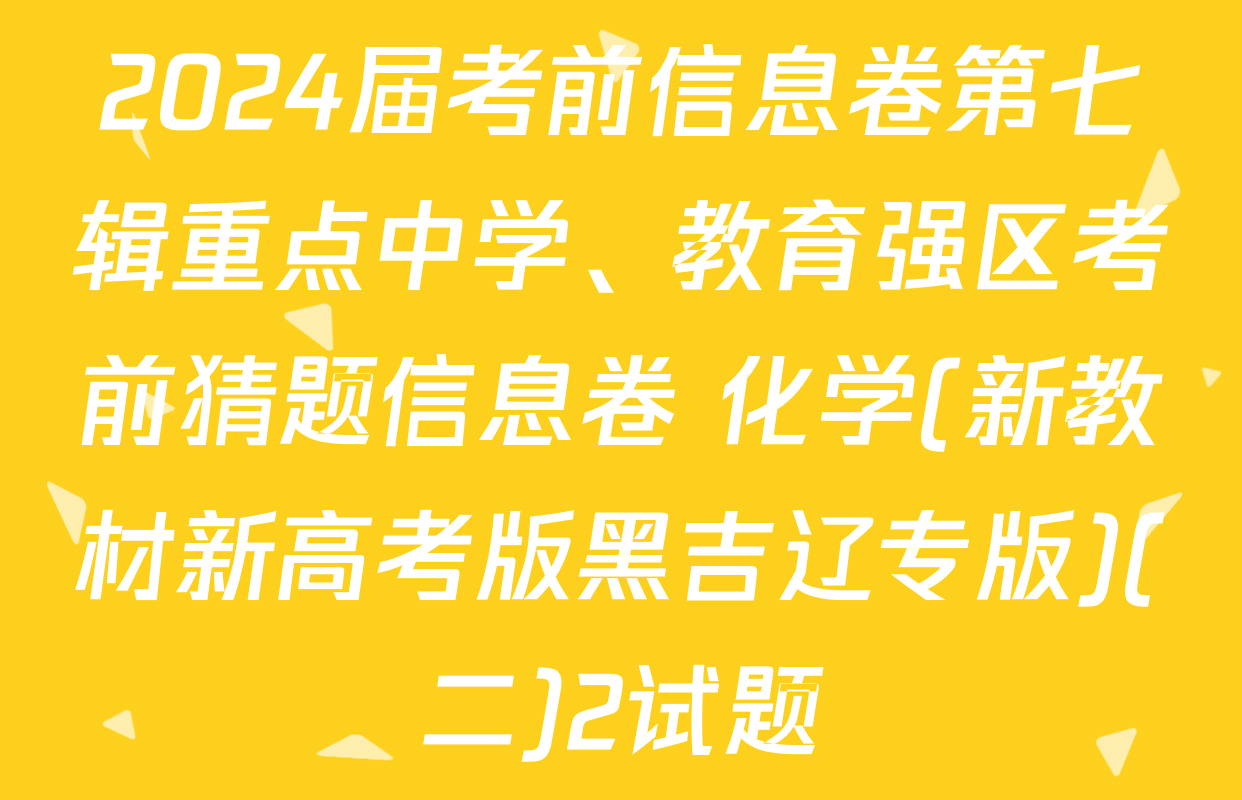 2024届考前信息卷第七辑重点中学、教育强区考前猜题信息卷 化学(新教材新高考版黑吉辽专版)(二)2试题