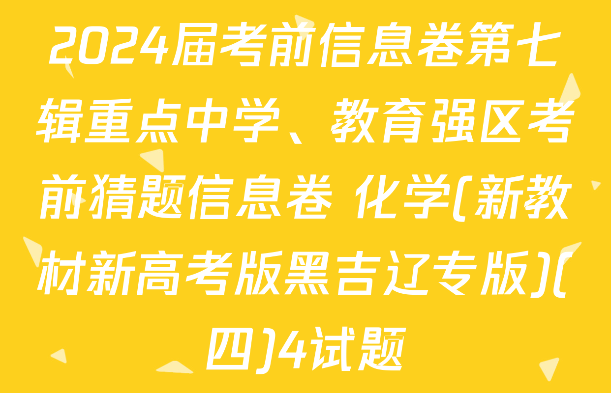 2024届考前信息卷第七辑重点中学、教育强区考前猜题信息卷 化学(新教材新高考版黑吉辽专版)(四)4试题