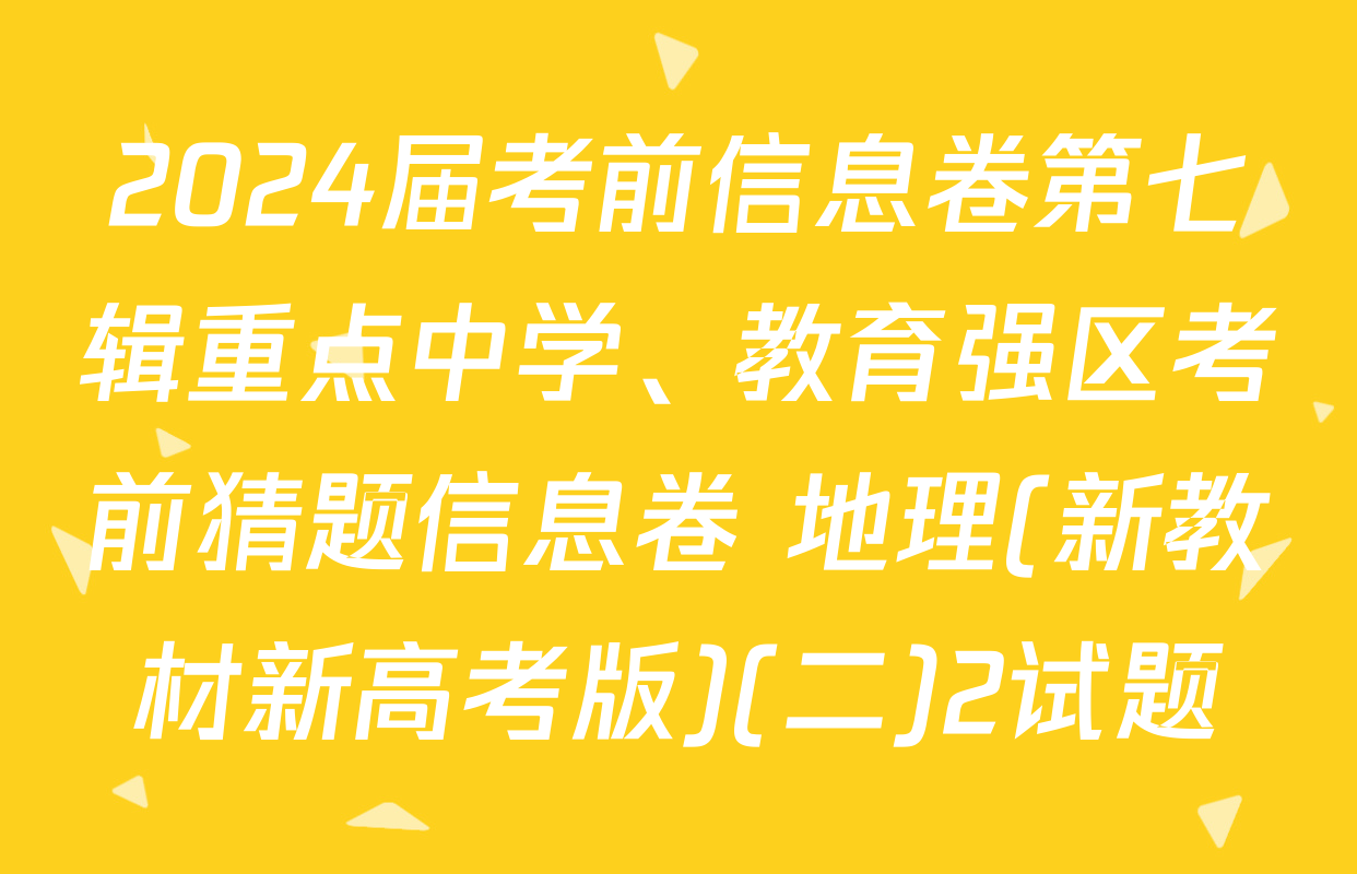 2024届考前信息卷第七辑重点中学、教育强区考前猜题信息卷 地理(新教材新高考版)(二)2试题