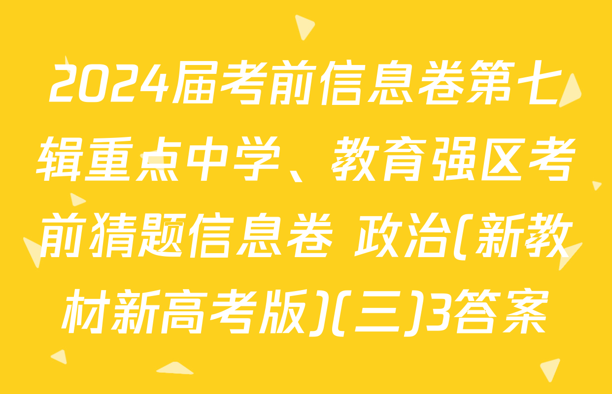 2024届考前信息卷第七辑重点中学、教育强区考前猜题信息卷 政治(新教材新高考版)(三)3答案