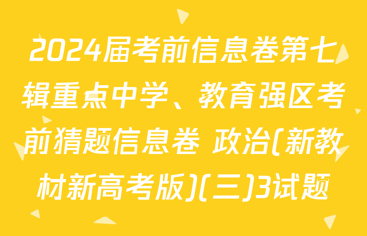 2024届考前信息卷第七辑重点中学、教育强区考前猜题信息卷 政治(新教材新高考版)(三)3试题