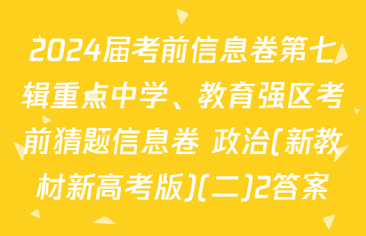2024届考前信息卷第七辑重点中学、教育强区考前猜题信息卷 政治(新教材新高考版)(二)2答案