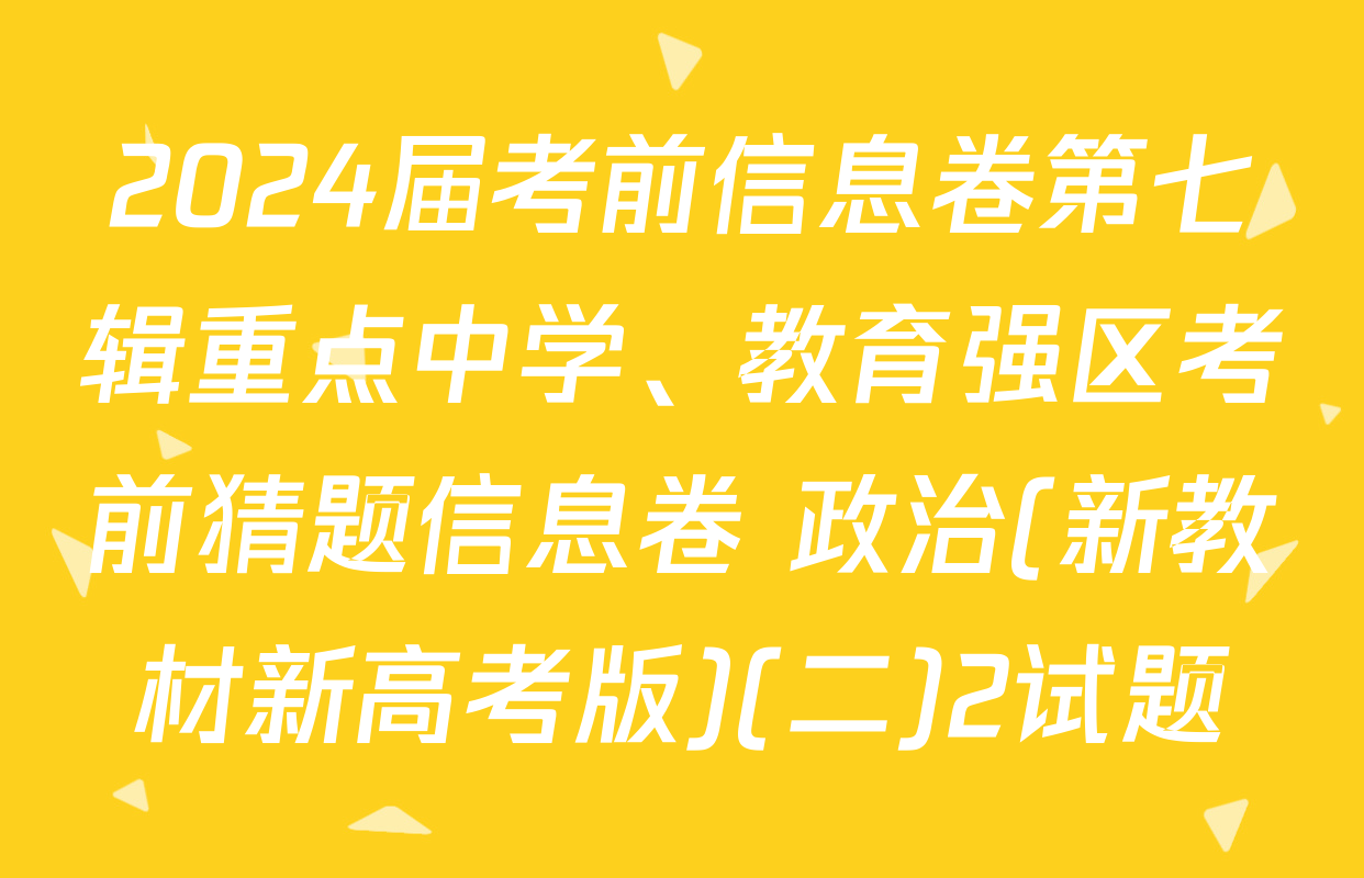 2024届考前信息卷第七辑重点中学、教育强区考前猜题信息卷 政治(新教材新高考版)(二)2试题