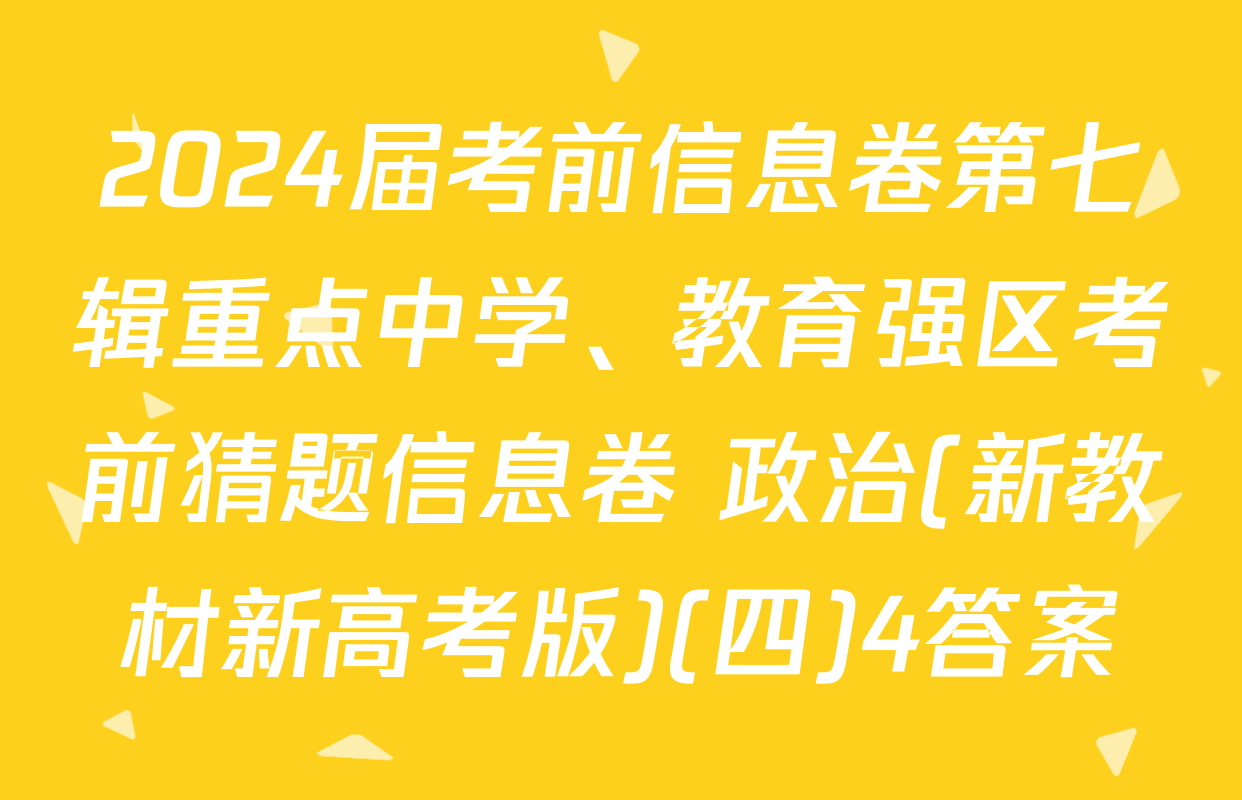 2024届考前信息卷第七辑重点中学、教育强区考前猜题信息卷 政治(新教材新高考版)(四)4答案
