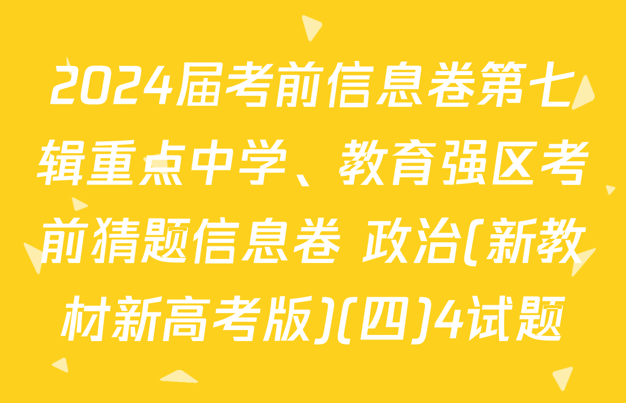 2024届考前信息卷第七辑重点中学、教育强区考前猜题信息卷 政治(新教材新高考版)(四)4试题