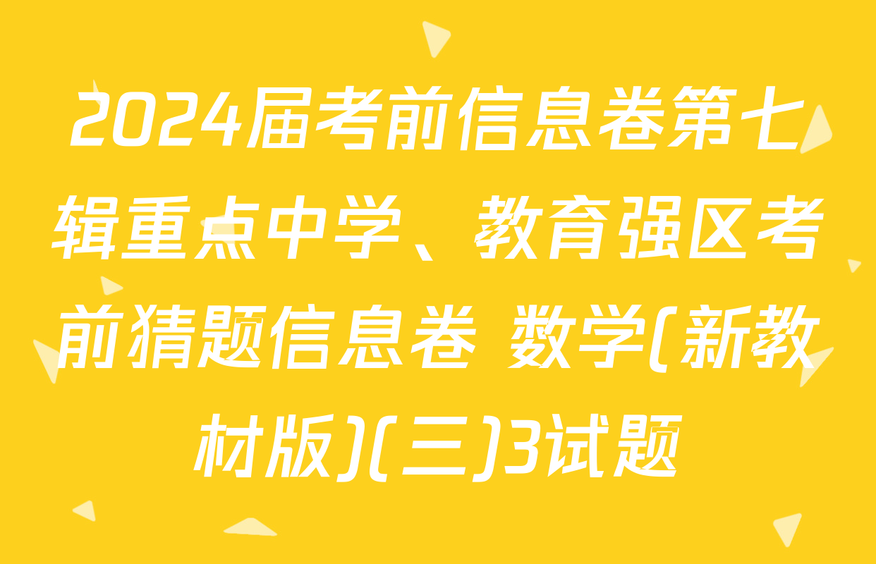 2024届考前信息卷第七辑重点中学、教育强区考前猜题信息卷 数学(新教材版)(三)3试题