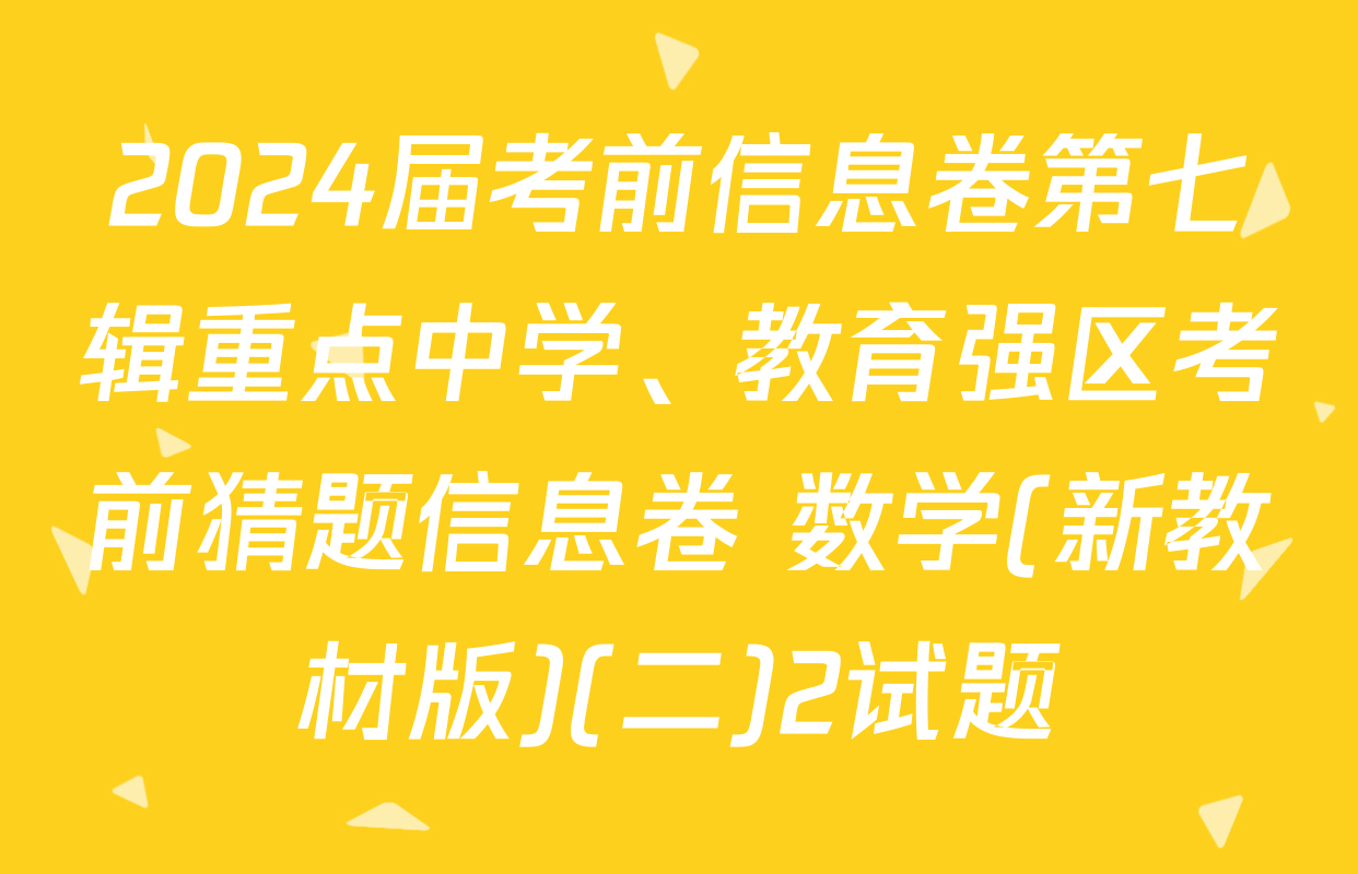 2024届考前信息卷第七辑重点中学、教育强区考前猜题信息卷 数学(新教材版)(二)2试题