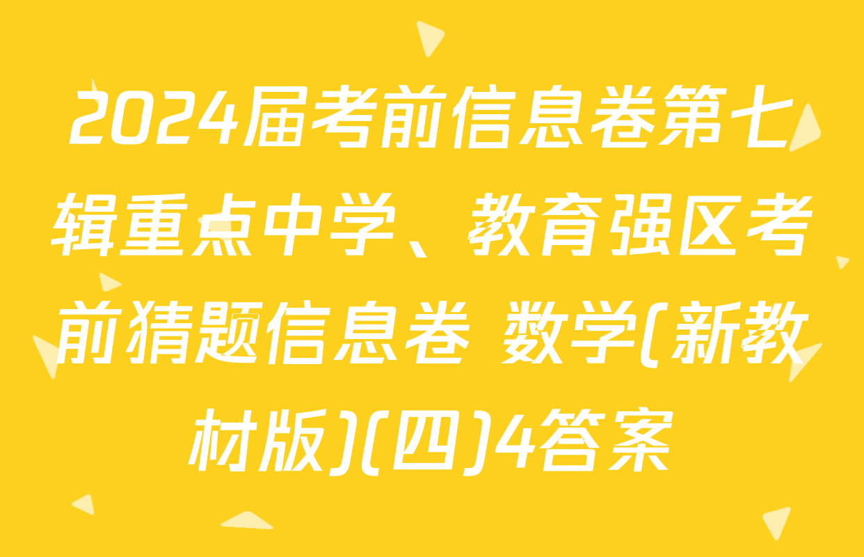2024届考前信息卷第七辑重点中学、教育强区考前猜题信息卷 数学(新教材版)(四)4答案