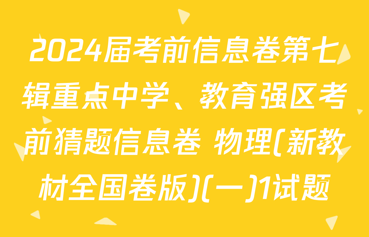 2024届考前信息卷第七辑重点中学、教育强区考前猜题信息卷 物理(新教材全国卷版)(一)1试题