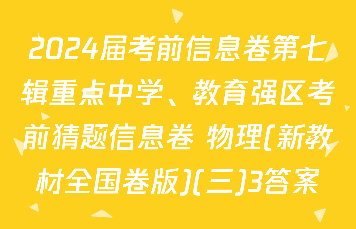 2024届考前信息卷第七辑重点中学、教育强区考前猜题信息卷 物理(新教材全国卷版)(三)3答案