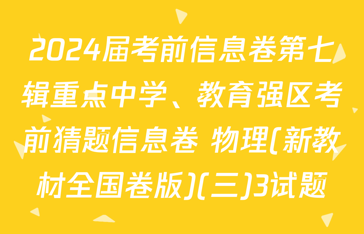 2024届考前信息卷第七辑重点中学、教育强区考前猜题信息卷 物理(新教材全国卷版)(三)3试题