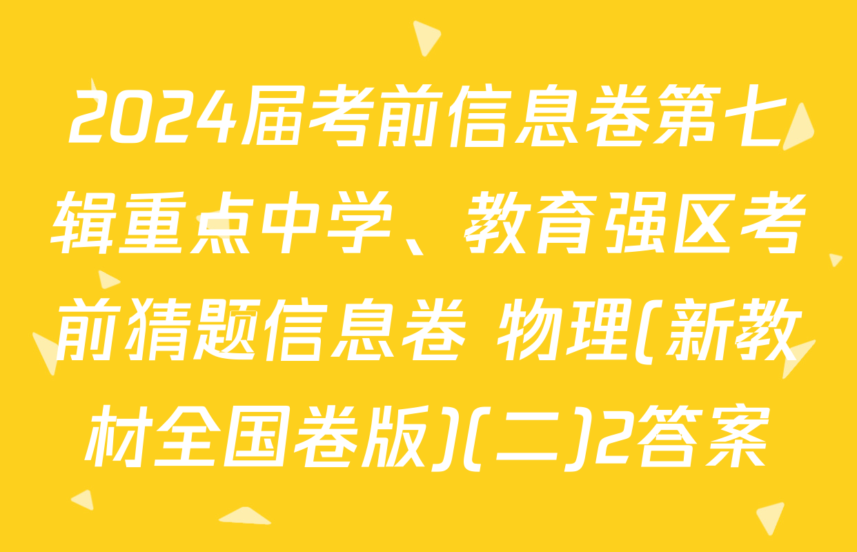 2024届考前信息卷第七辑重点中学、教育强区考前猜题信息卷 物理(新教材全国卷版)(二)2答案