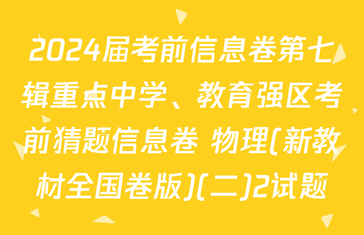 2024届考前信息卷第七辑重点中学、教育强区考前猜题信息卷 物理(新教材全国卷版)(二)2试题