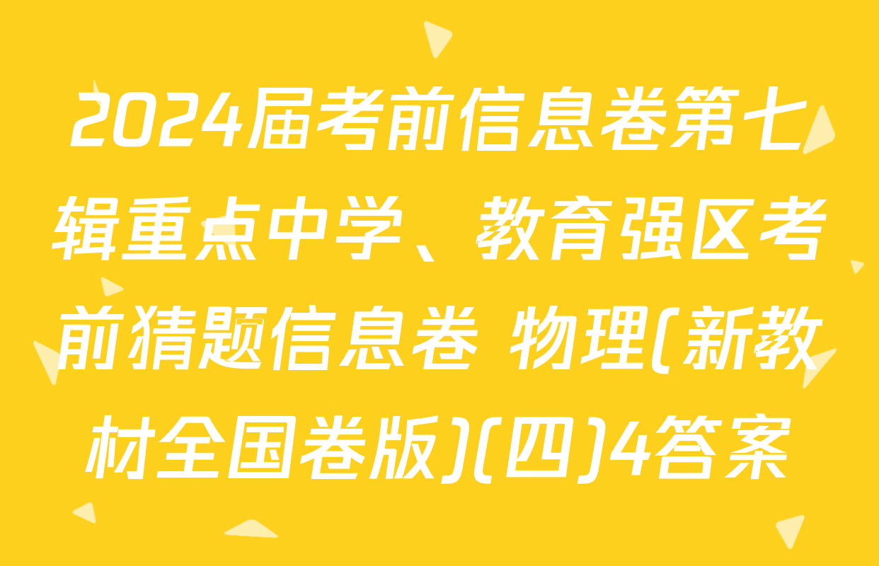 2024届考前信息卷第七辑重点中学、教育强区考前猜题信息卷 物理(新教材全国卷版)(四)4答案