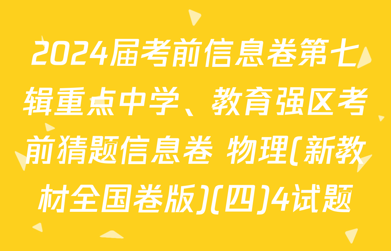 2024届考前信息卷第七辑重点中学、教育强区考前猜题信息卷 物理(新教材全国卷版)(四)4试题