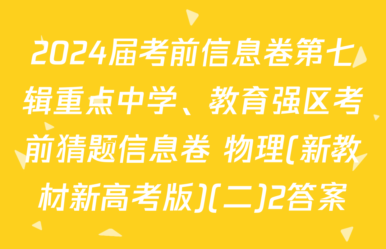 2024届考前信息卷第七辑重点中学、教育强区考前猜题信息卷 物理(新教材新高考版)(二)2答案