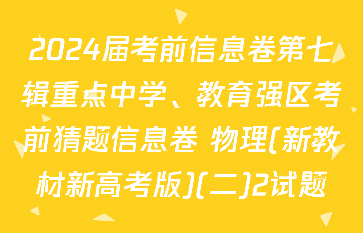 2024届考前信息卷第七辑重点中学、教育强区考前猜题信息卷 物理(新教材新高考版)(二)2试题