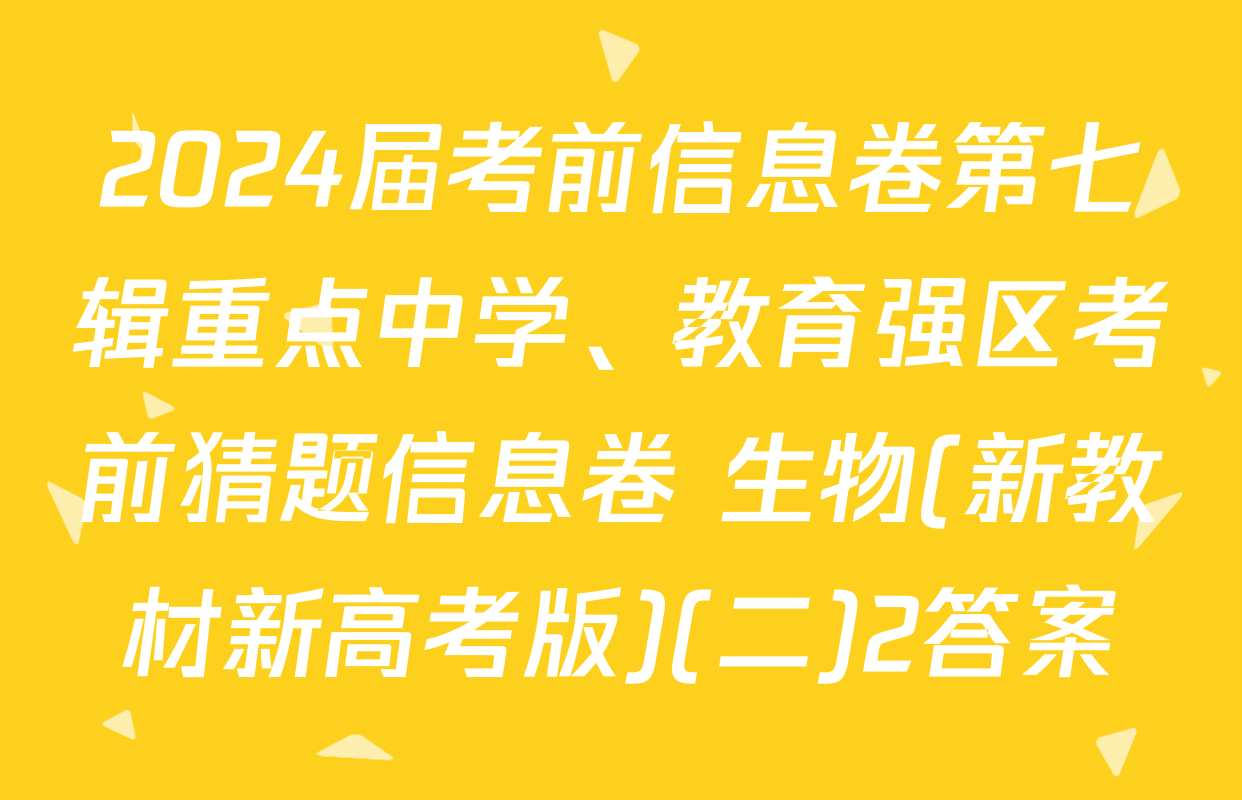 2024届考前信息卷第七辑重点中学、教育强区考前猜题信息卷 生物(新教材新高考版)(二)2答案
