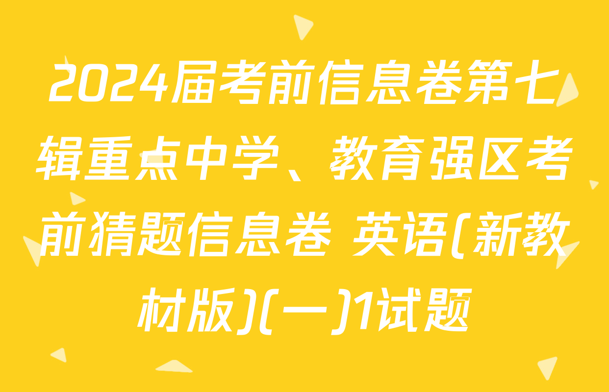 2024届考前信息卷第七辑重点中学、教育强区考前猜题信息卷 英语(新教材版)(一)1试题