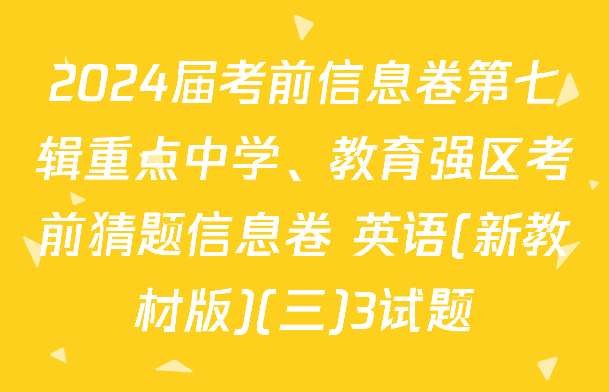 2024届考前信息卷第七辑重点中学、教育强区考前猜题信息卷 英语(新教材版)(三)3试题
