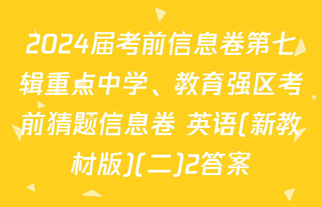 2024届考前信息卷第七辑重点中学、教育强区考前猜题信息卷 英语(新教材版)(二)2答案