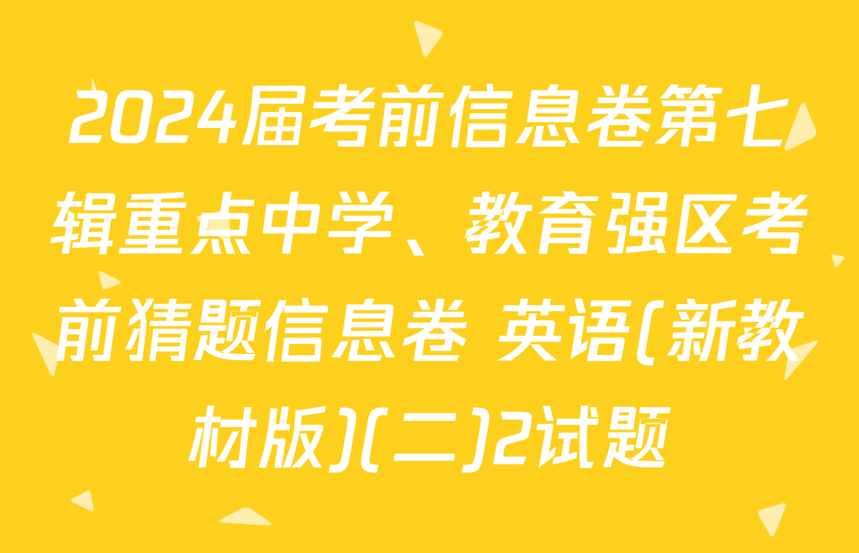 2024届考前信息卷第七辑重点中学、教育强区考前猜题信息卷 英语(新教材版)(二)2试题