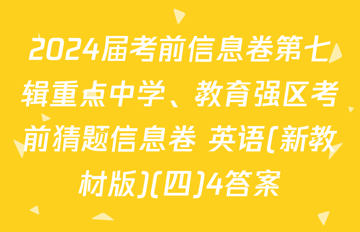 2024届考前信息卷第七辑重点中学、教育强区考前猜题信息卷 英语(新教材版)(四)4答案