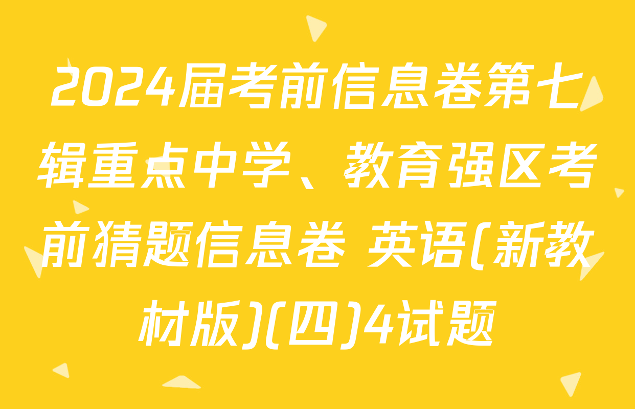 2024届考前信息卷第七辑重点中学、教育强区考前猜题信息卷 英语(新教材版)(四)4试题