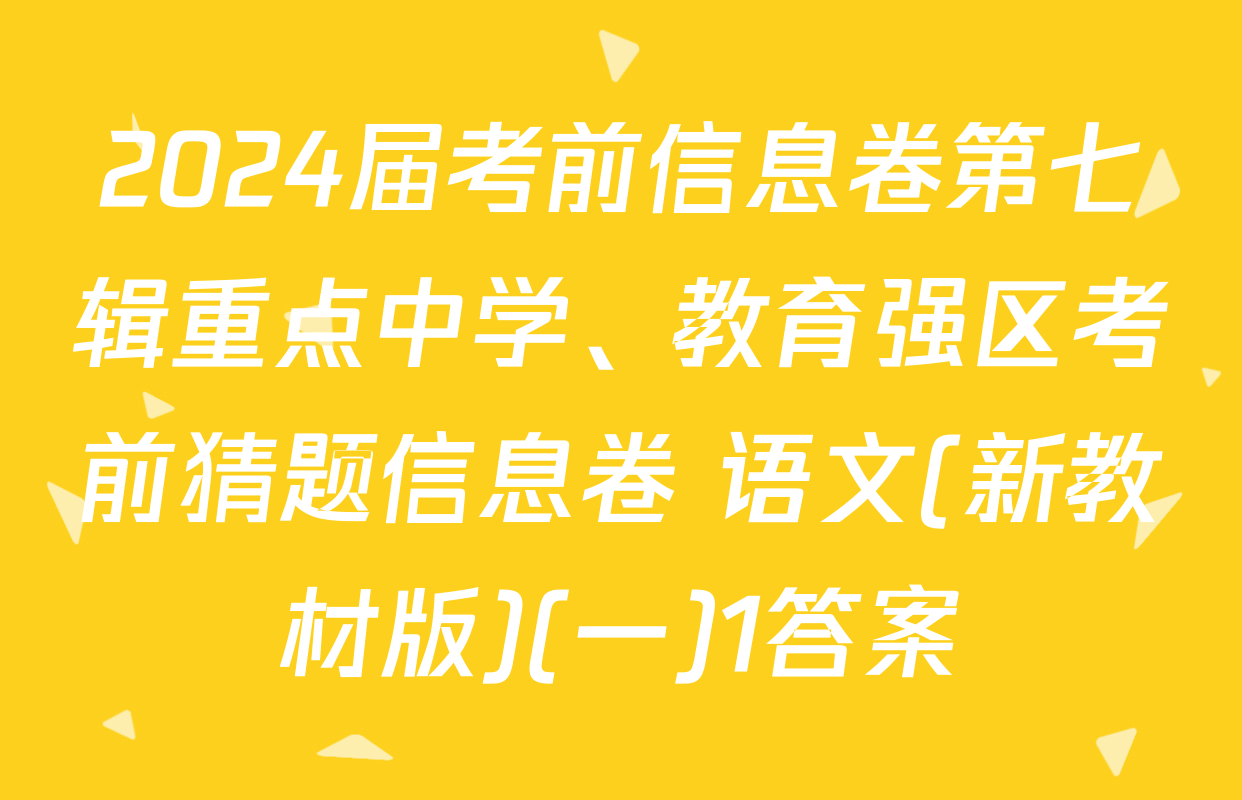2024届考前信息卷第七辑重点中学、教育强区考前猜题信息卷 语文(新教材版)(一)1答案