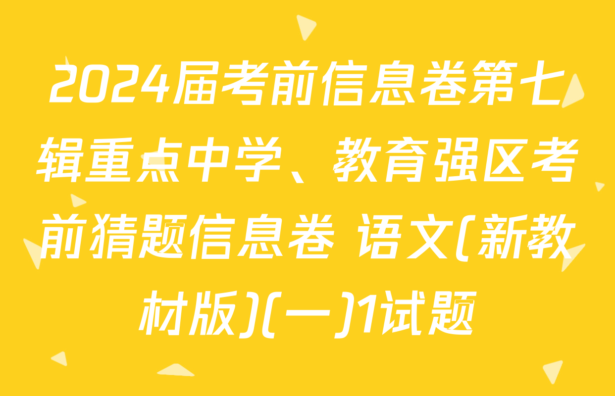 2024届考前信息卷第七辑重点中学、教育强区考前猜题信息卷 语文(新教材版)(一)1试题
